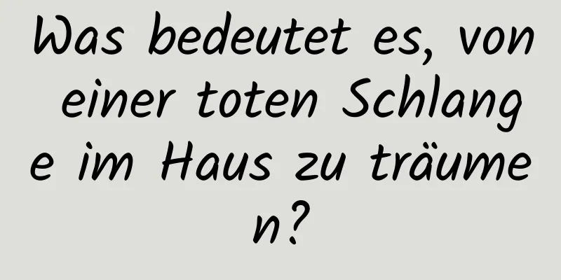 Was bedeutet es, von einer toten Schlange im Haus zu träumen?