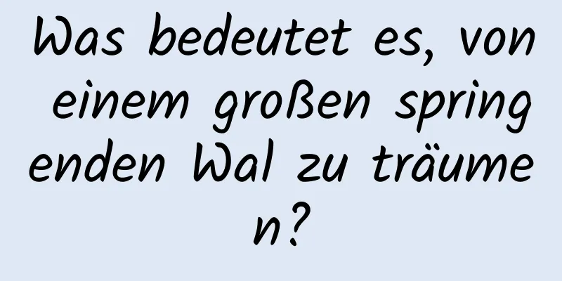 Was bedeutet es, von einem großen springenden Wal zu träumen?