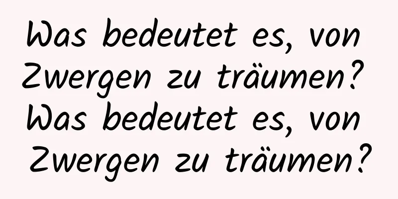 Was bedeutet es, von Zwergen zu träumen? Was bedeutet es, von Zwergen zu träumen?