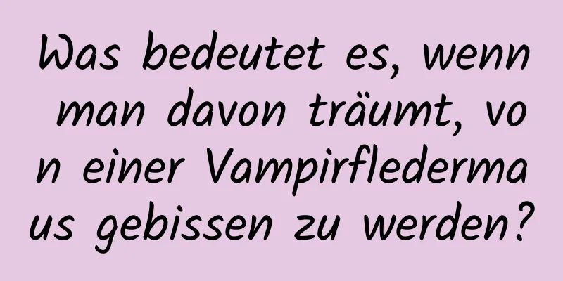 Was bedeutet es, wenn man davon träumt, von einer Vampirfledermaus gebissen zu werden?