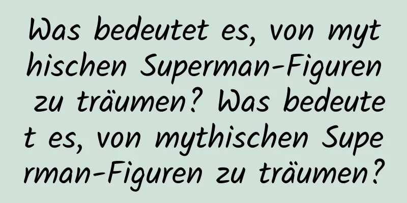 Was bedeutet es, von mythischen Superman-Figuren zu träumen? Was bedeutet es, von mythischen Superman-Figuren zu träumen?