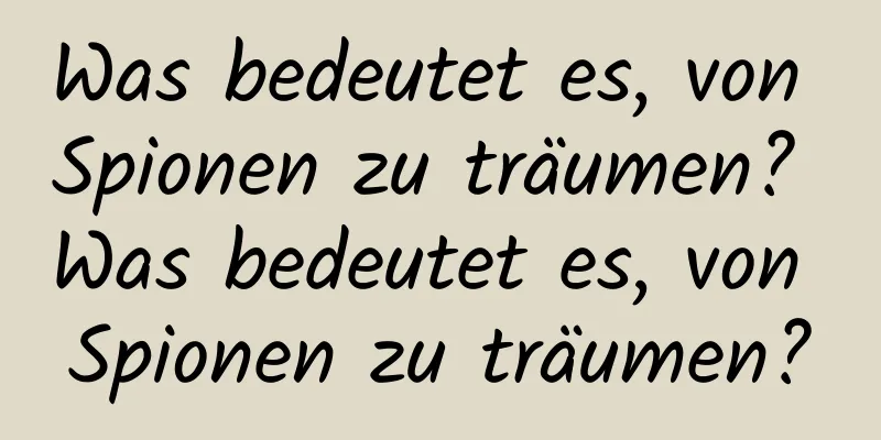 Was bedeutet es, von Spionen zu träumen? Was bedeutet es, von Spionen zu träumen?