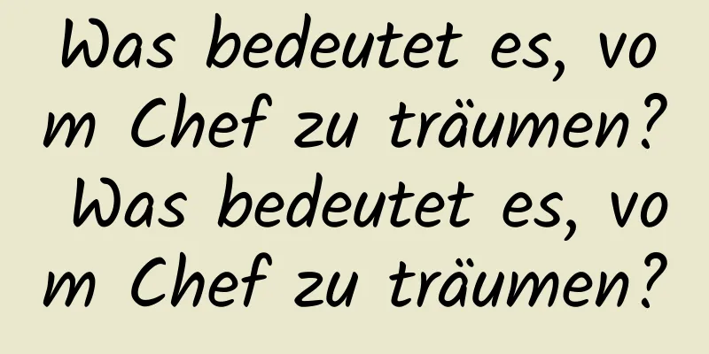 Was bedeutet es, vom Chef zu träumen? Was bedeutet es, vom Chef zu träumen?