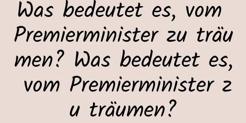 Was bedeutet es, vom Premierminister zu träumen? Was bedeutet es, vom Premierminister zu träumen?