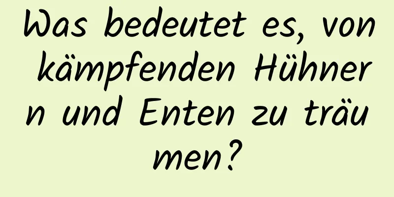 Was bedeutet es, von kämpfenden Hühnern und Enten zu träumen?