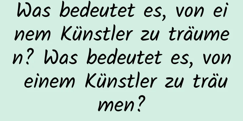 Was bedeutet es, von einem Künstler zu träumen? Was bedeutet es, von einem Künstler zu träumen?