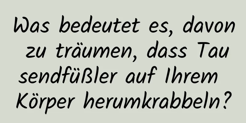 Was bedeutet es, davon zu träumen, dass Tausendfüßler auf Ihrem Körper herumkrabbeln?