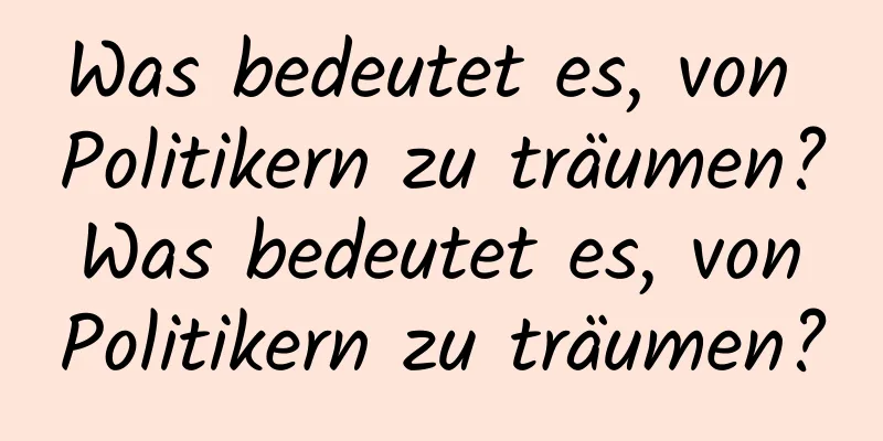 Was bedeutet es, von Politikern zu träumen? Was bedeutet es, von Politikern zu träumen?