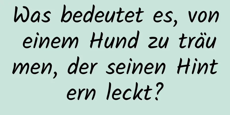 Was bedeutet es, von einem Hund zu träumen, der seinen Hintern leckt?