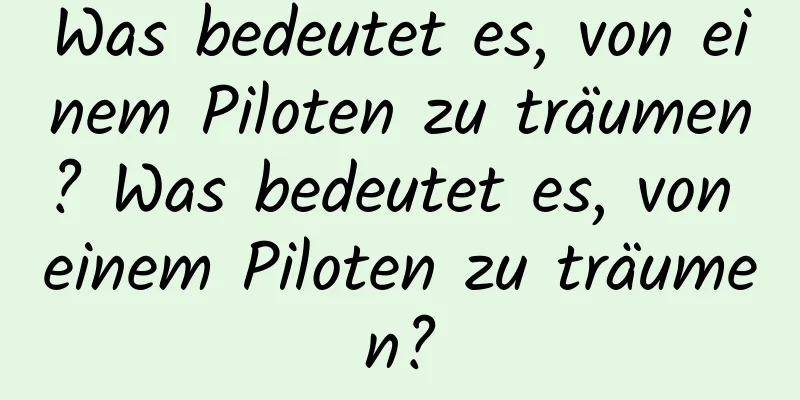 Was bedeutet es, von einem Piloten zu träumen? Was bedeutet es, von einem Piloten zu träumen?