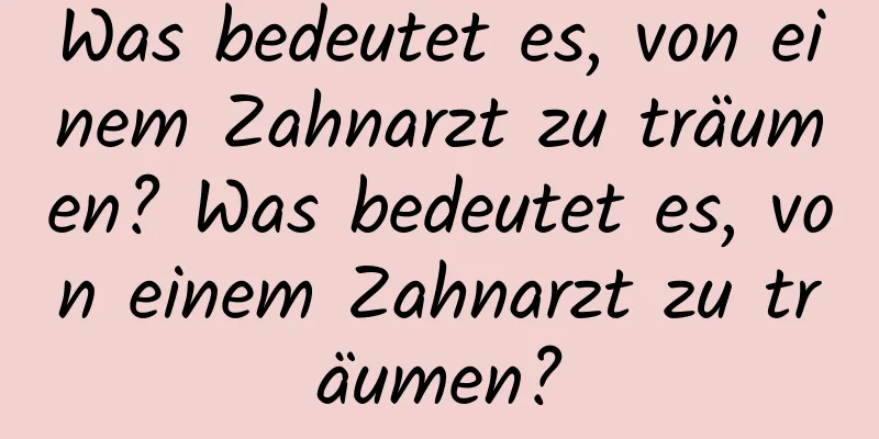 Was bedeutet es, von einem Zahnarzt zu träumen? Was bedeutet es, von einem Zahnarzt zu träumen?