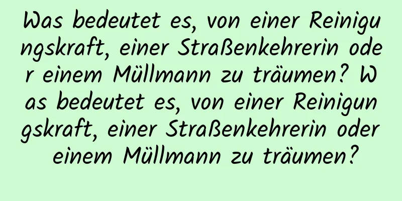 Was bedeutet es, von einer Reinigungskraft, einer Straßenkehrerin oder einem Müllmann zu träumen? Was bedeutet es, von einer Reinigungskraft, einer Straßenkehrerin oder einem Müllmann zu träumen?