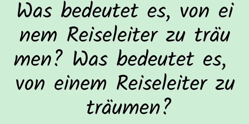 Was bedeutet es, von einem Reiseleiter zu träumen? Was bedeutet es, von einem Reiseleiter zu träumen?