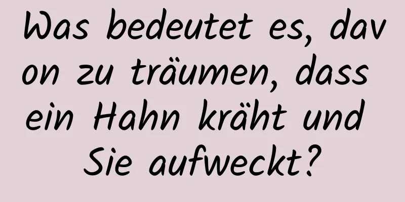 Was bedeutet es, davon zu träumen, dass ein Hahn kräht und Sie aufweckt?