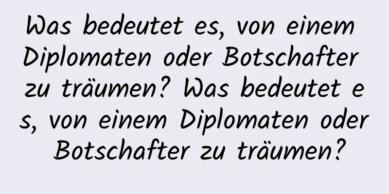 Was bedeutet es, von einem Diplomaten oder Botschafter zu träumen? Was bedeutet es, von einem Diplomaten oder Botschafter zu träumen?