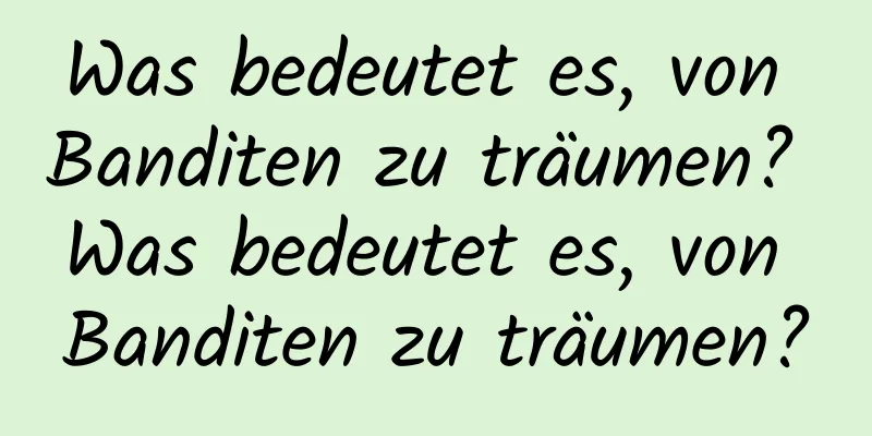 Was bedeutet es, von Banditen zu träumen? Was bedeutet es, von Banditen zu träumen?