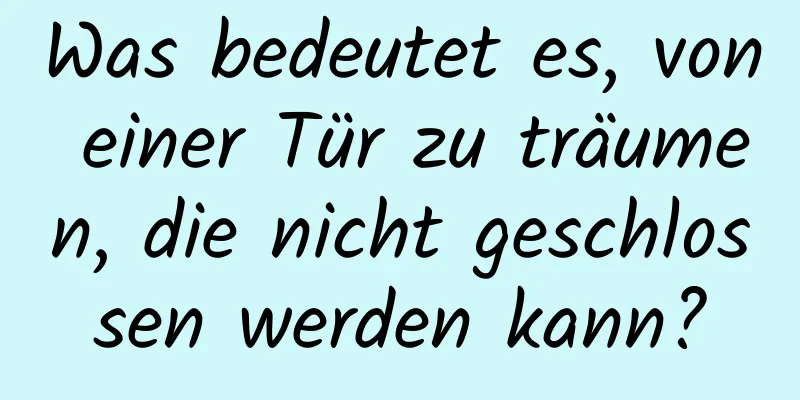 Was bedeutet es, von einer Tür zu träumen, die nicht geschlossen werden kann?