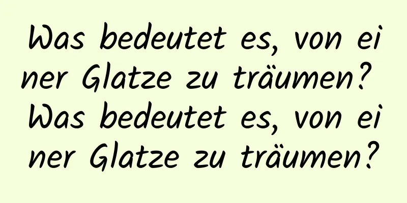 Was bedeutet es, von einer Glatze zu träumen? Was bedeutet es, von einer Glatze zu träumen?