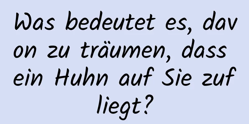 Was bedeutet es, davon zu träumen, dass ein Huhn auf Sie zufliegt?