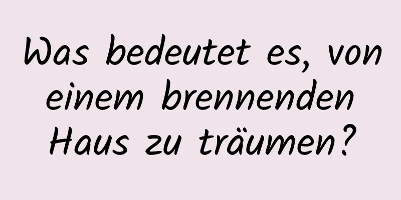 Was bedeutet es, von einem brennenden Haus zu träumen?