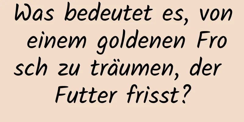 Was bedeutet es, von einem goldenen Frosch zu träumen, der Futter frisst?