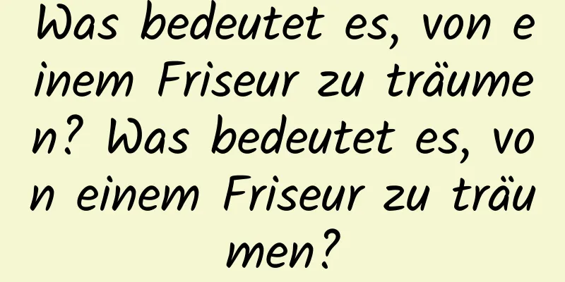 Was bedeutet es, von einem Friseur zu träumen? Was bedeutet es, von einem Friseur zu träumen?