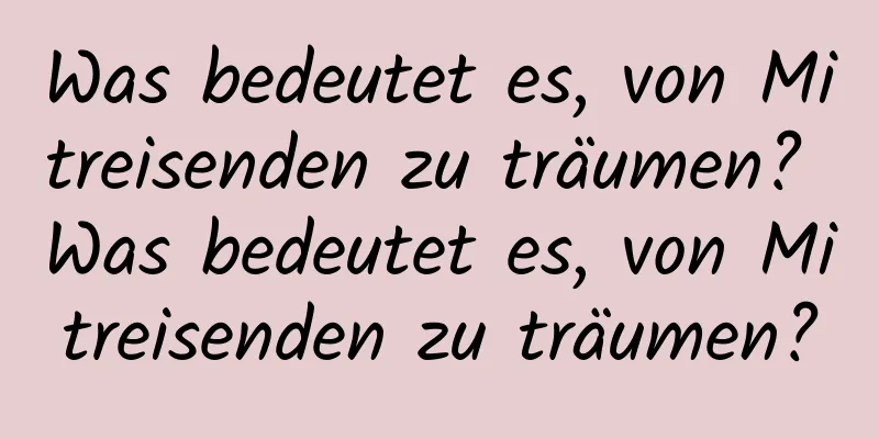 Was bedeutet es, von Mitreisenden zu träumen? Was bedeutet es, von Mitreisenden zu träumen?