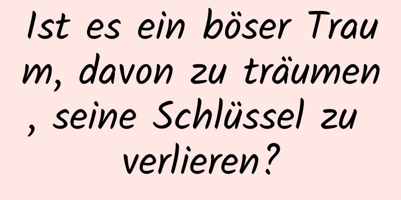 Ist es ein böser Traum, davon zu träumen, seine Schlüssel zu verlieren?