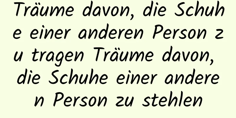 Träume davon, die Schuhe einer anderen Person zu tragen Träume davon, die Schuhe einer anderen Person zu stehlen