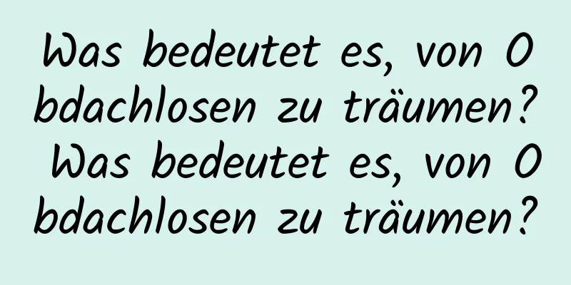 Was bedeutet es, von Obdachlosen zu träumen? Was bedeutet es, von Obdachlosen zu träumen?