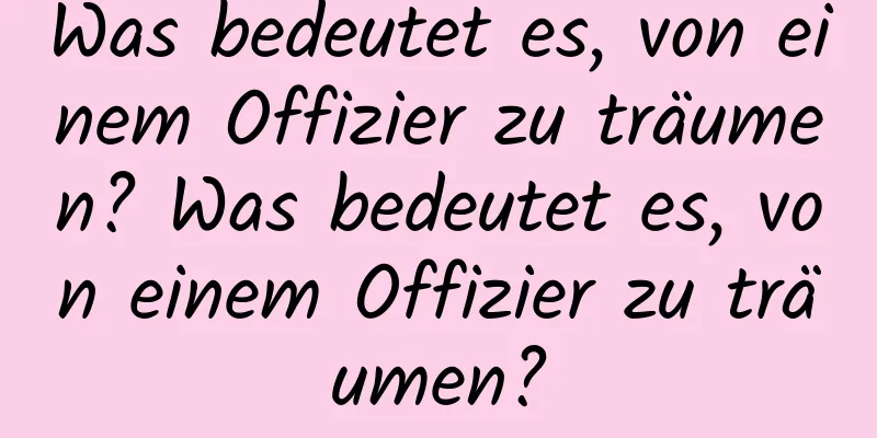 Was bedeutet es, von einem Offizier zu träumen? Was bedeutet es, von einem Offizier zu träumen?