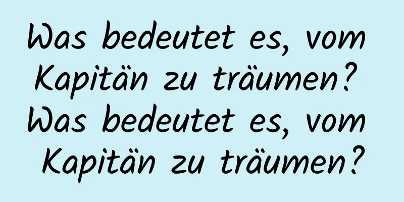 Was bedeutet es, vom Kapitän zu träumen? Was bedeutet es, vom Kapitän zu träumen?