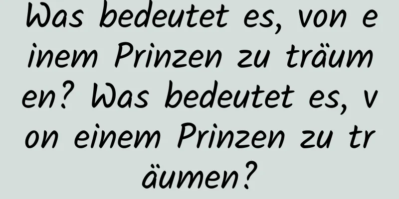 Was bedeutet es, von einem Prinzen zu träumen? Was bedeutet es, von einem Prinzen zu träumen?