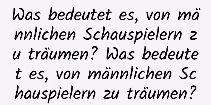 Was bedeutet es, von männlichen Schauspielern zu träumen? Was bedeutet es, von männlichen Schauspielern zu träumen?