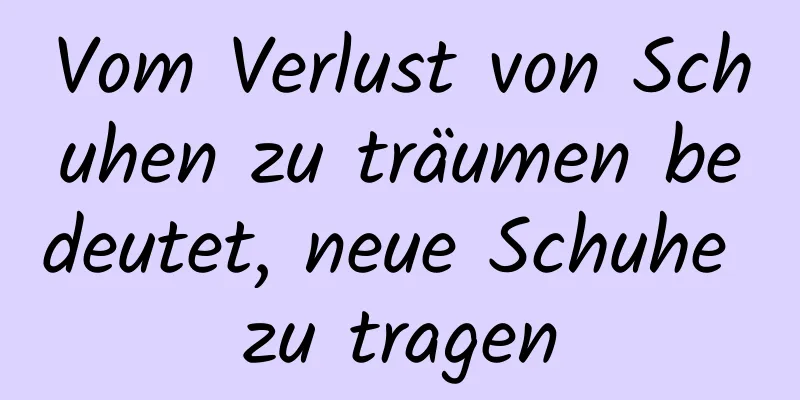 Vom Verlust von Schuhen zu träumen bedeutet, neue Schuhe zu tragen