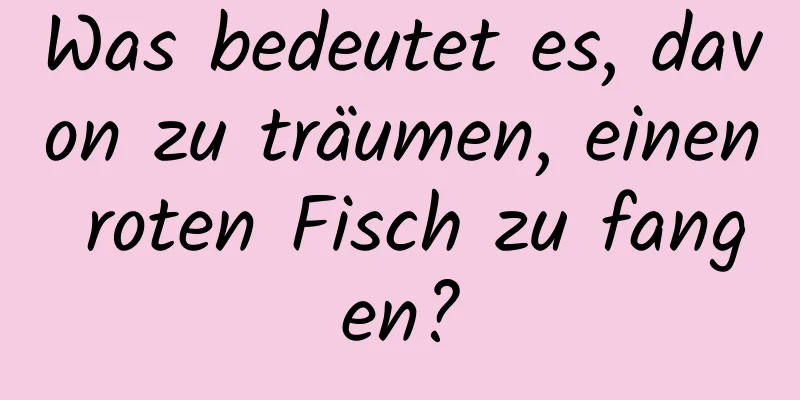 Was bedeutet es, davon zu träumen, einen roten Fisch zu fangen?