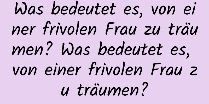 Was bedeutet es, von einer frivolen Frau zu träumen? Was bedeutet es, von einer frivolen Frau zu träumen?