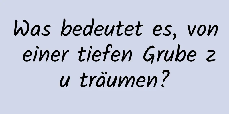 Was bedeutet es, von einer tiefen Grube zu träumen?