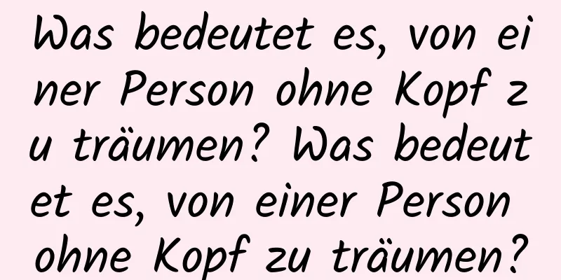 Was bedeutet es, von einer Person ohne Kopf zu träumen? Was bedeutet es, von einer Person ohne Kopf zu träumen?