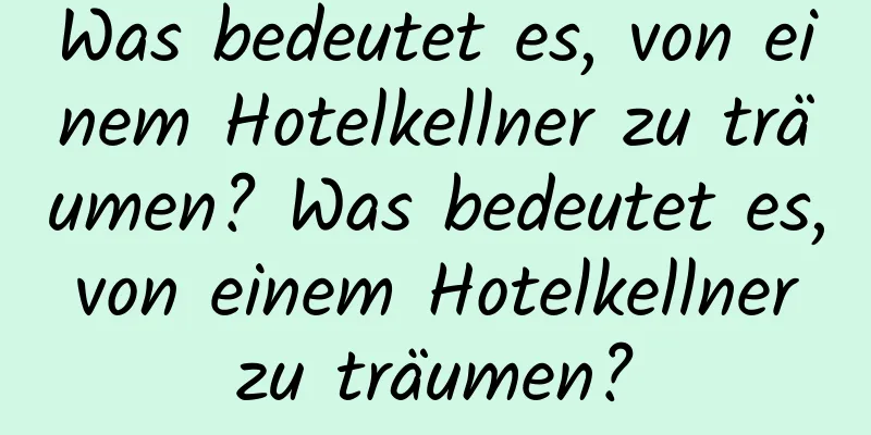 Was bedeutet es, von einem Hotelkellner zu träumen? Was bedeutet es, von einem Hotelkellner zu träumen?