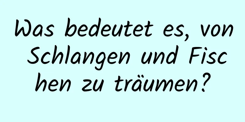 Was bedeutet es, von Schlangen und Fischen zu träumen?