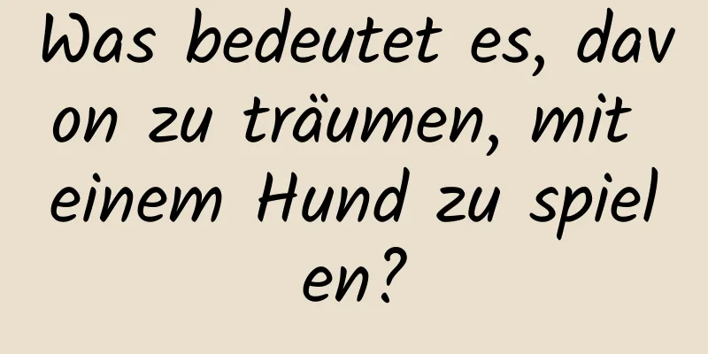 Was bedeutet es, davon zu träumen, mit einem Hund zu spielen?