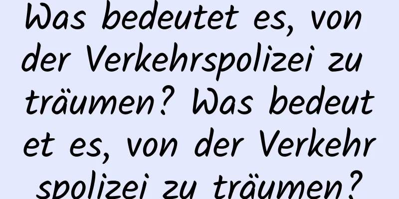 Was bedeutet es, von der Verkehrspolizei zu träumen? Was bedeutet es, von der Verkehrspolizei zu träumen?