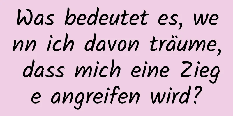 Was bedeutet es, wenn ich davon träume, dass mich eine Ziege angreifen wird?