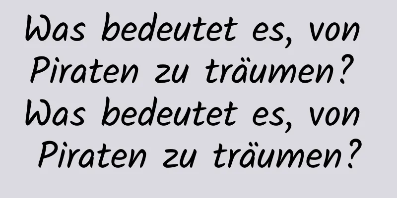 Was bedeutet es, von Piraten zu träumen? Was bedeutet es, von Piraten zu träumen?