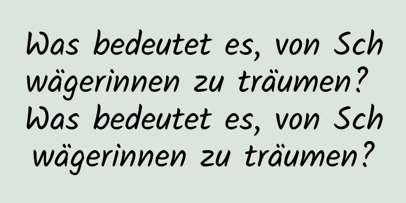 Was bedeutet es, von Schwägerinnen zu träumen? Was bedeutet es, von Schwägerinnen zu träumen?