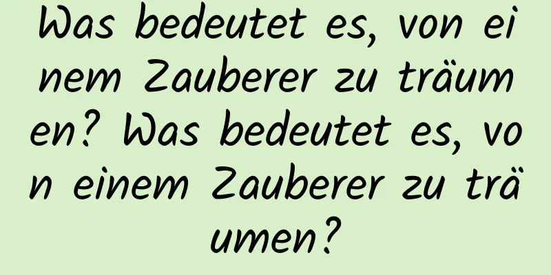 Was bedeutet es, von einem Zauberer zu träumen? Was bedeutet es, von einem Zauberer zu träumen?