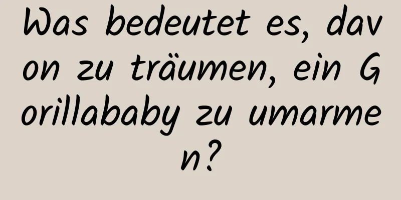 Was bedeutet es, davon zu träumen, ein Gorillababy zu umarmen?