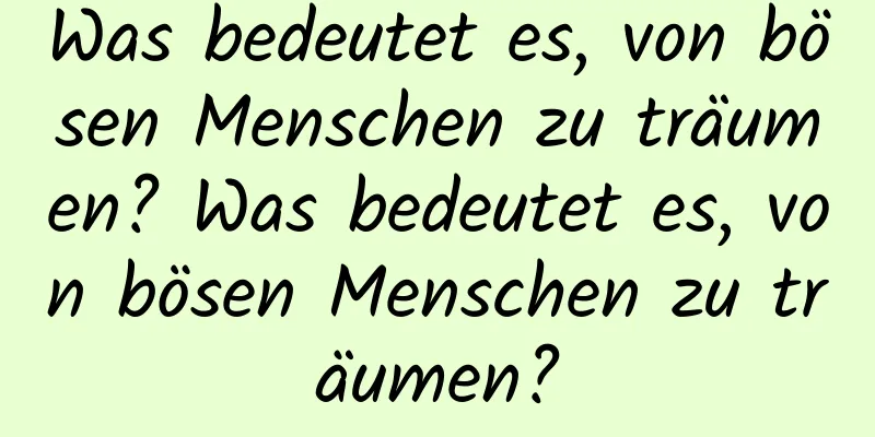 Was bedeutet es, von bösen Menschen zu träumen? Was bedeutet es, von bösen Menschen zu träumen?