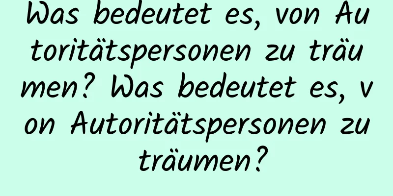 Was bedeutet es, von Autoritätspersonen zu träumen? Was bedeutet es, von Autoritätspersonen zu träumen?